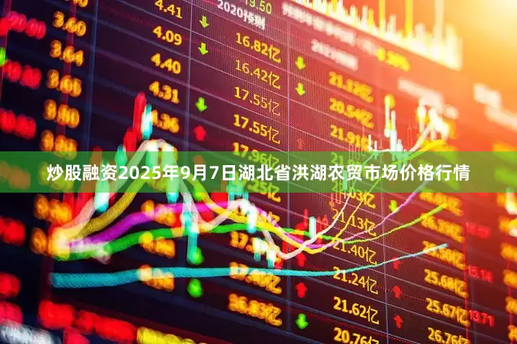 炒股融资2025年9月7日湖北省洪湖农贸市场价格行情