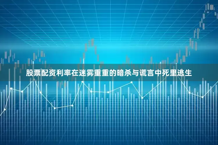 股票配资利率在迷雾重重的暗杀与谎言中死里逃生