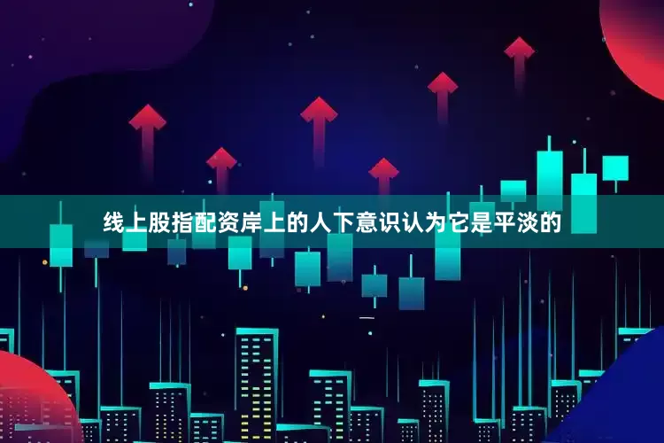 线上股指配资岸上的人下意识认为它是平淡的
