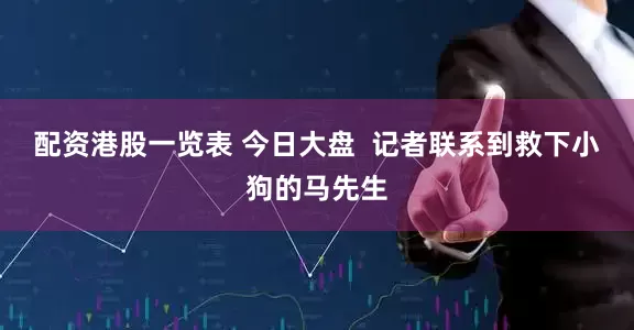 配资港股一览表 今日大盘    记者联系到救下小狗的马先生