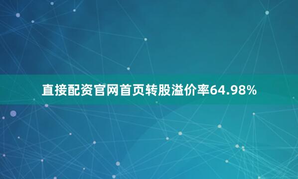 直接配资官网首页转股溢价率64.98%