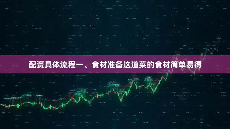 配资具体流程一、食材准备这道菜的食材简单易得