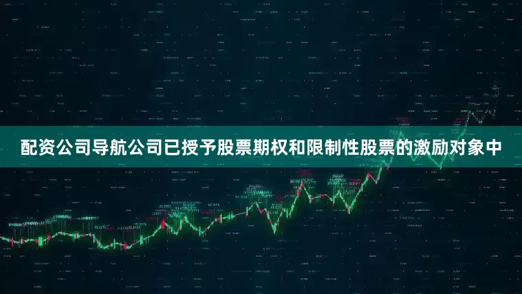 配资公司导航公司已授予股票期权和限制性股票的激励对象中