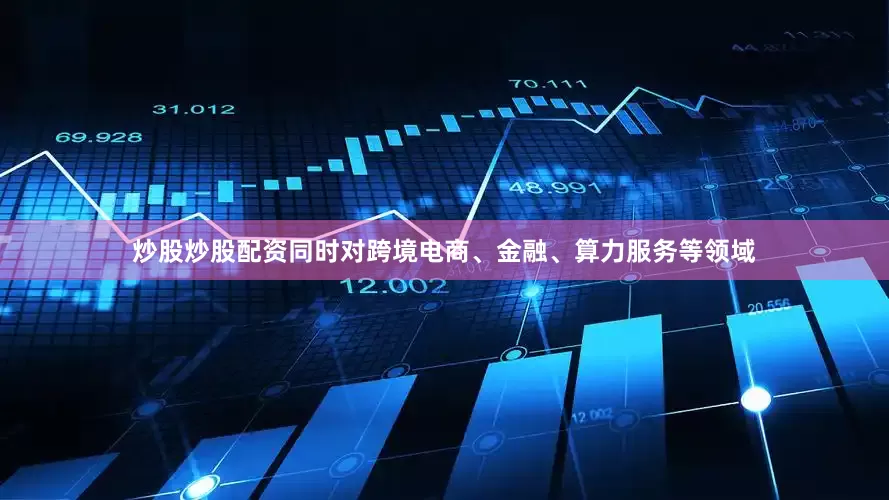 炒股炒股配资同时对跨境电商、金融、算力服务等领域