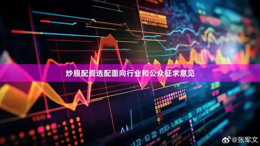 炒股配资选配面向行业和公众征求意见