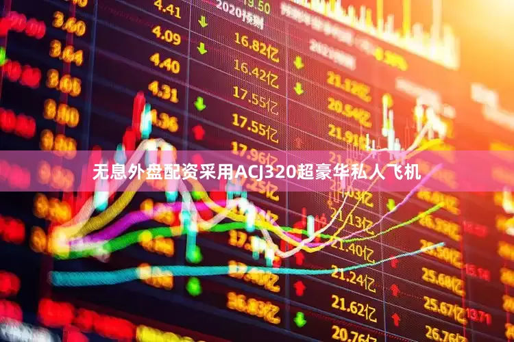 无息外盘配资采用ACJ320超豪华私人飞机