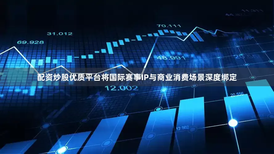 配资炒股优质平台将国际赛事IP与商业消费场景深度绑定