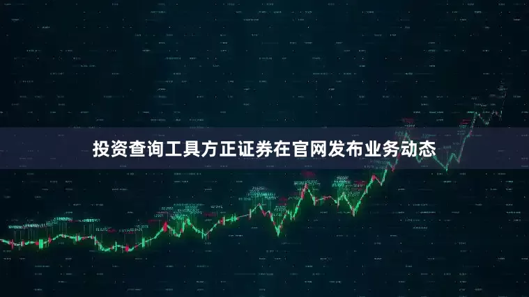 投资查询工具方正证券在官网发布业务动态