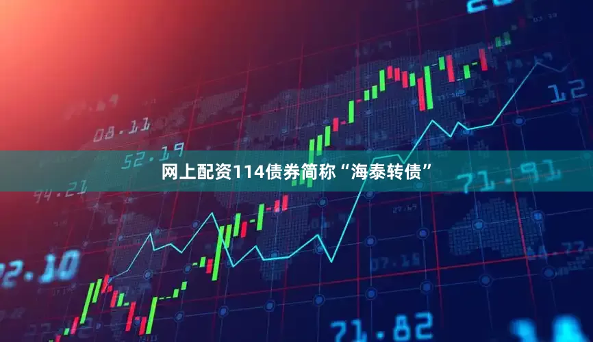 网上配资114债券简称“海泰转债”