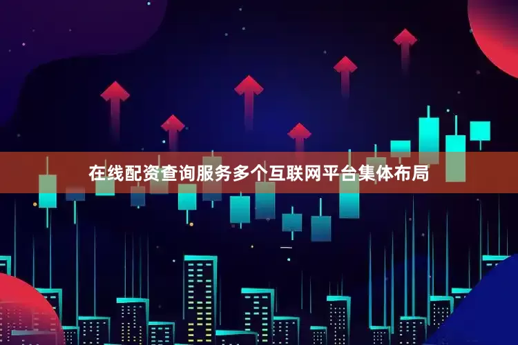 在线配资查询服务多个互联网平台集体布局
