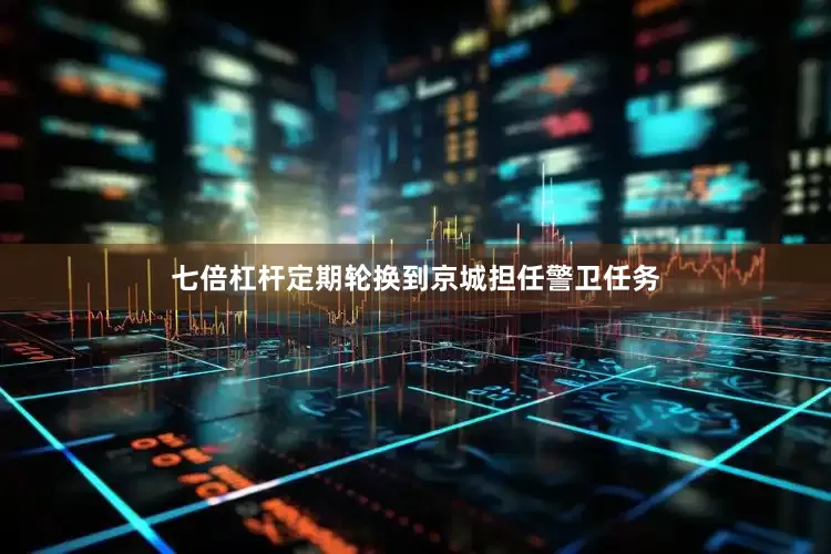 七倍杠杆定期轮换到京城担任警卫任务