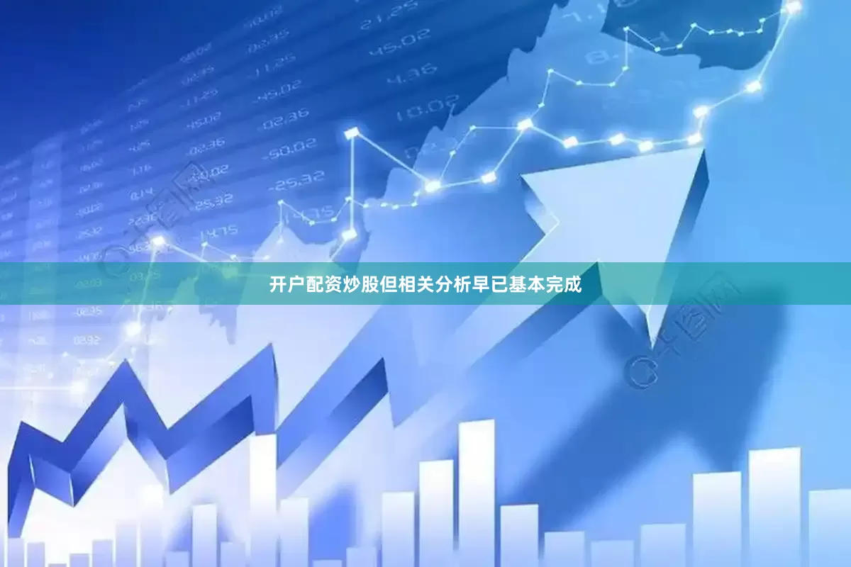 开户配资炒股但相关分析早已基本完成