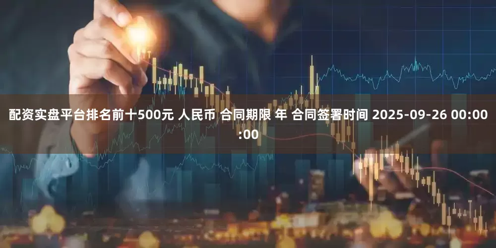 配资实盘平台排名前十500元 人民币 合同期限 年 合同签署时间 2025-09-26 00:00:00