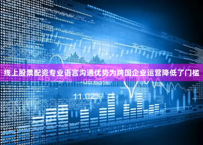 线上股票配资专业语言沟通优势为跨国企业运营降低了门槛