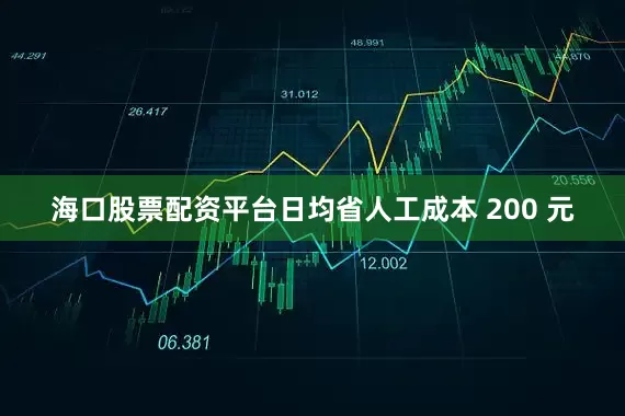 海口股票配资平台日均省人工成本 200 元