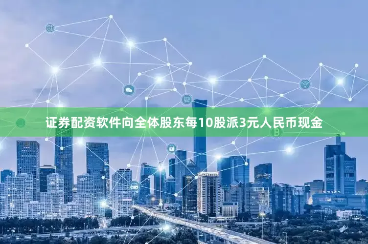 证券配资软件向全体股东每10股派3元人民币现金
