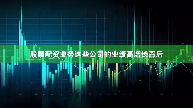 股票配资业务这些公司的业绩高增长背后