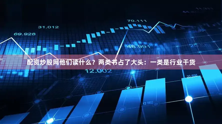 配资炒股网他们读什么？两类书占了大头：一类是行业干货