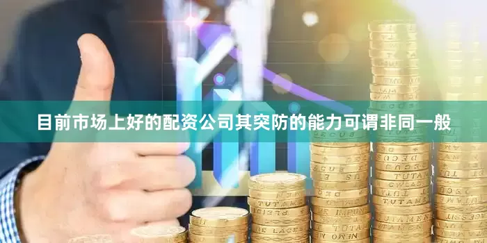目前市场上好的配资公司其突防的能力可谓非同一般