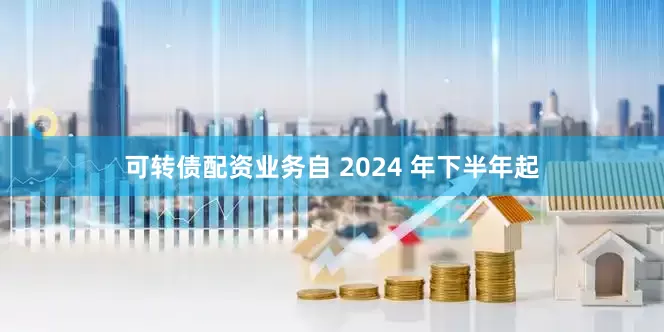 可转债配资业务自 2024 年下半年起