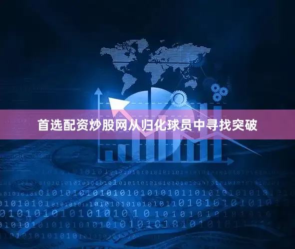首选配资炒股网从归化球员中寻找突破