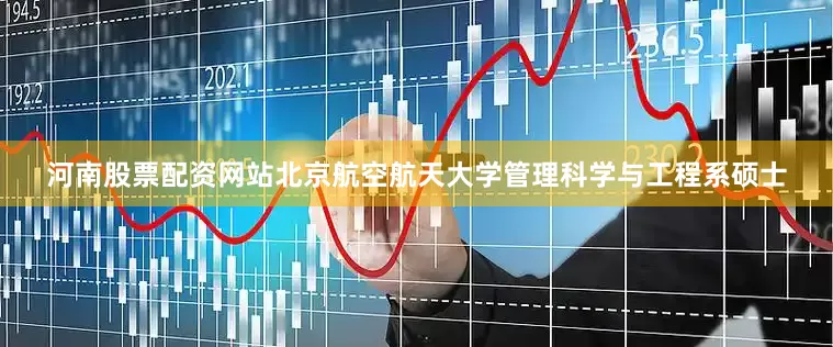 河南股票配资网站北京航空航天大学管理科学与工程系硕士