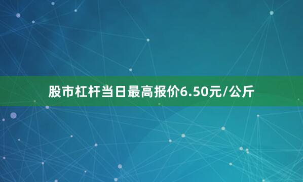 股市杠杆当日最高报价6.50元/公斤